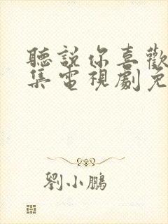 听说你喜欢我全集电视剧免费观看