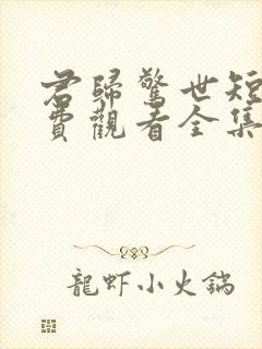 君归惊世短剧免费观看全集高清版