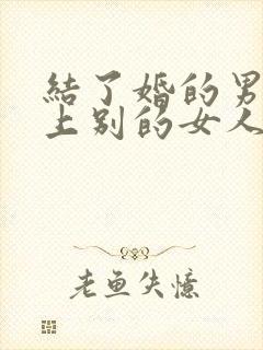 结了婚的男人爱上别的女人怎么办