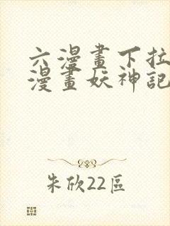 六漫画下拉式6漫画妖神记