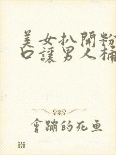 美女扒开粉嫩尿口让男人桶爽17c封面