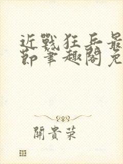 近战狂兵最新章节笔趣阁免费阅读