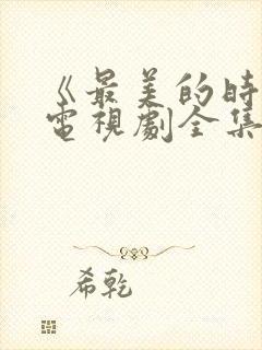 《最美的时光》电视剧全集免费观看