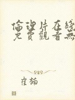 伦理片在线观看免费观看无遮挡