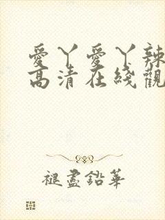 爱丫爱丫辣妹子高清在线观看电视剧