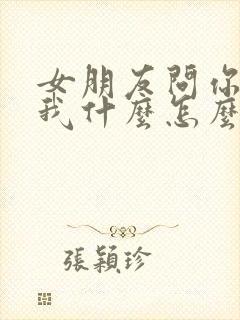 女朋友问你喜欢我什么怎么回答