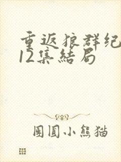 重返狼群纪录片12集结局