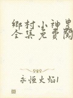 乡村小神农小说全集免费阅读