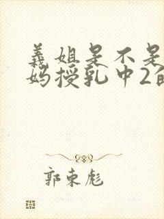 义姐是不是良妈妈授乳中2的动漫