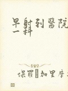 早射到医院挂哪一科