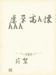 虐孕高h怀孕hhhh
