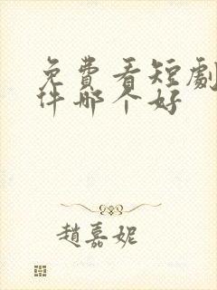 免费看短剧的软件哪个好