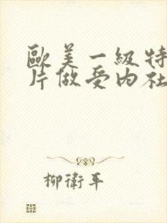 欧美一级特黄大片做受内社