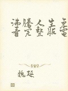 沸腾人生免费观看完整版电视剧高清封面