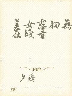 美女露胸无遮挡在线看