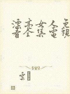 漂亮女人免费观看全集电视剧高清