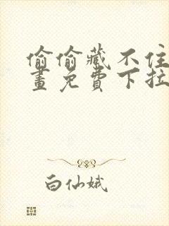 偷偷藏不住 漫画免费下拉式