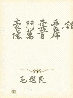 豪门夺爱,错惹亿万首席