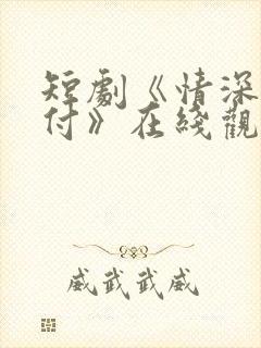 短剧《情深未错付》在线观看