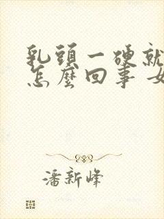 乳头一硬就疼是怎么回事 女性