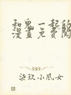 和鬼一起的男主漫画免费阅读