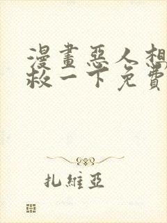 漫画恶人想要抢救一下免费