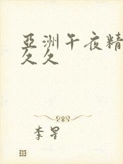 亚洲午夜精品久久久