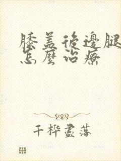 膝盖后边腿窝疼怎么治疗