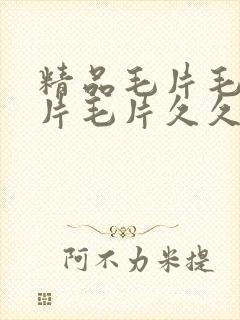 精品毛片毛片毛片毛片久久久久久久