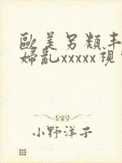 欧美另类丰满熟妇乱xxxxx视频在线