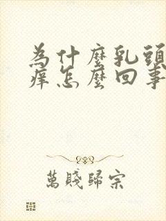 为什么乳头会很痒怎么回事