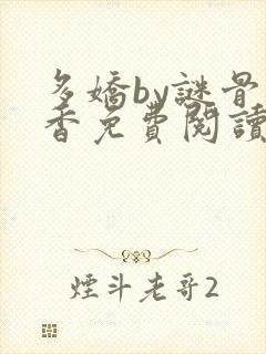 多娇by谜骨生香免费阅读笔趣阁最新章