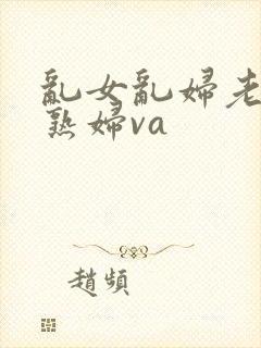 乱女乱妇老熟女熟妇va