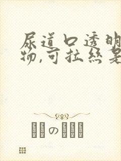 尿道口透明分泌物,可拉丝是怎么回事