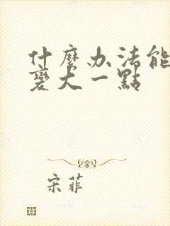 什么办法能让胸变大一点