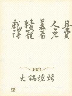 戏精美人且会撩得宠着免费观看