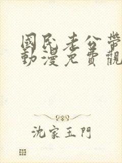 国民老公带回家动漫免费观看