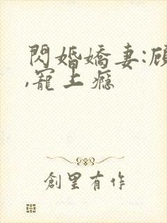 闪婚娇妻:顾少,宠上瘾