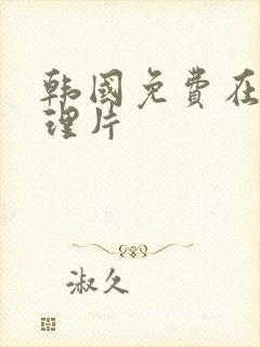 韩国免费在线伦理片