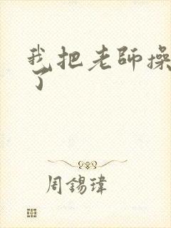 我把老师操舒服了