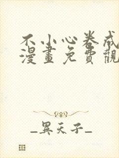 不小心卷成了神漫画免费观看下拉式