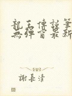 龙王传说笔趣阁无弹窗最新章节