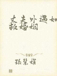 丈夫外遇如何挽救婚姻