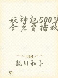 妖神记500集全免费播放流畅观看