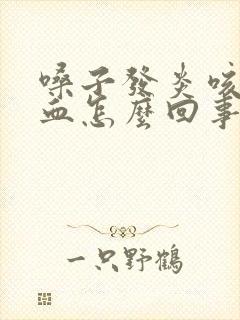 嗓子发炎咳痰带血怎么回事