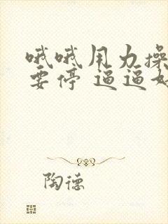 哦哦用力操 不要停 逼逼好痒