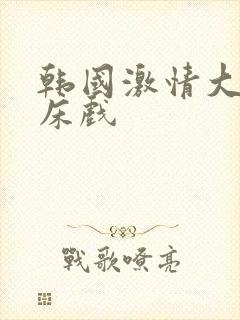 韩国激情大尺度床戏