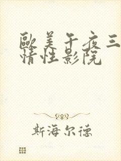 欧美午夜三级缴情性影院