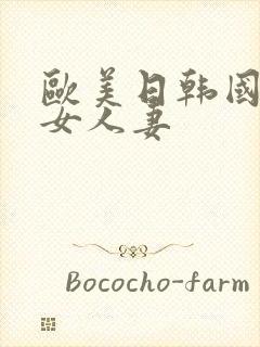 欧美日韩国产熟女人妻