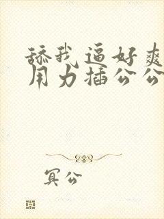 舔我逼好爽嗯啊用力插公公封面